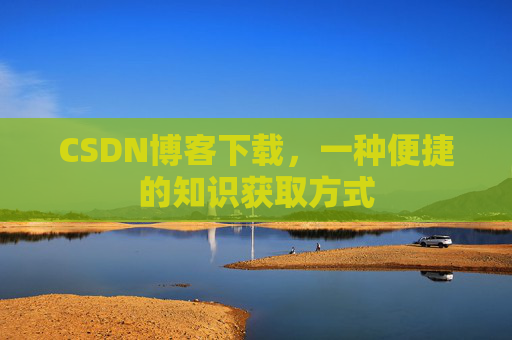 CSDN博客下载,一种便捷的知识获取方式